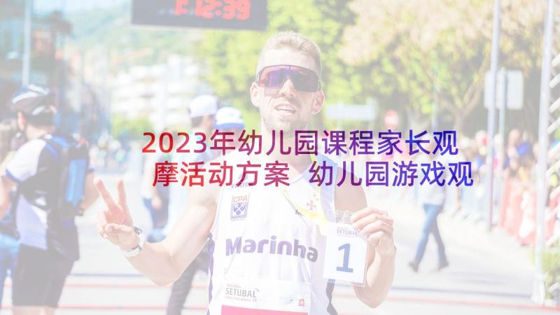 2023年幼儿园课程家长观摩活动方案 幼儿园游戏观摩活动方案(实用5篇)