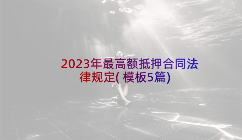 2023年最高额抵押合同法律规定(模板5篇)