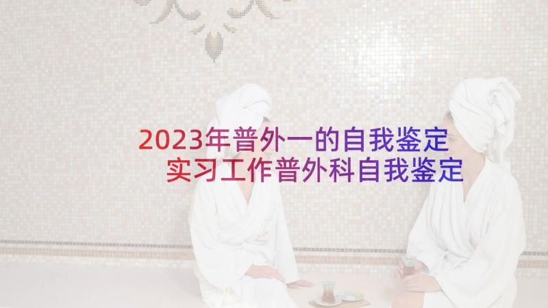 2023年普外一的自我鉴定 实习工作普外科自我鉴定(精选7篇)