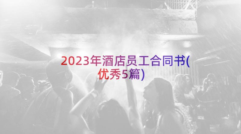 2023年酒店员工合同书(优秀5篇)