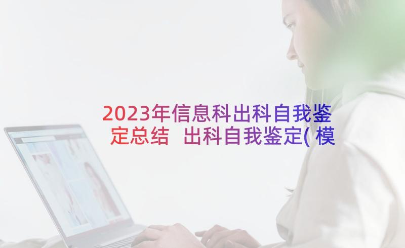 2023年信息科出科自我鉴定总结 出科自我鉴定(模板6篇)