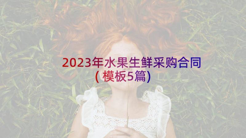 2023年水果生鲜采购合同(模板5篇)