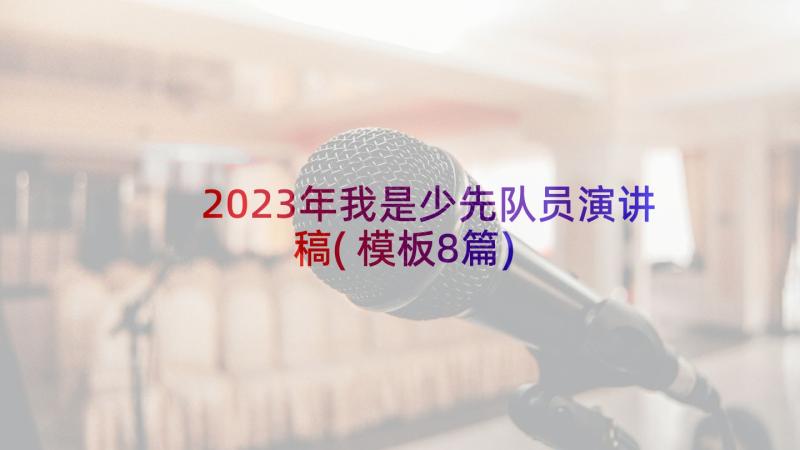 2023年我是少先队员演讲稿(模板8篇)