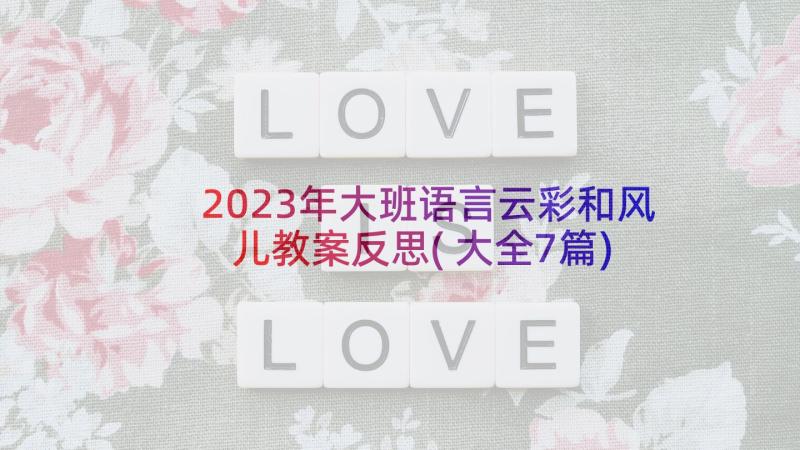 2023年大班语言云彩和风儿教案反思(大全7篇)