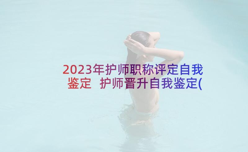 2023年护师职称评定自我鉴定 护师晋升自我鉴定(实用5篇)