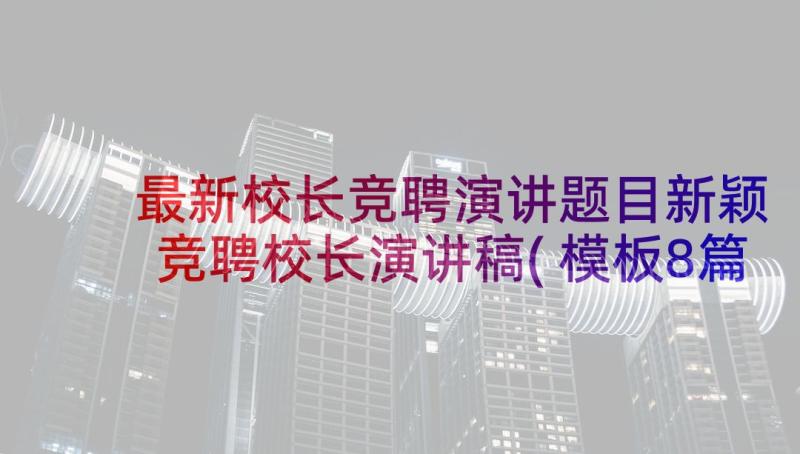 最新校长竞聘演讲题目新颖 竞聘校长演讲稿(模板8篇)