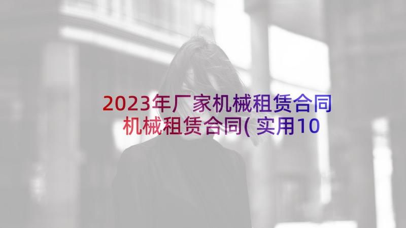 2023年厂家机械租赁合同 机械租赁合同(实用10篇)