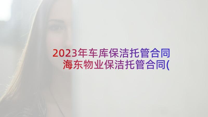 2023年车库保洁托管合同 海东物业保洁托管合同(精选5篇)