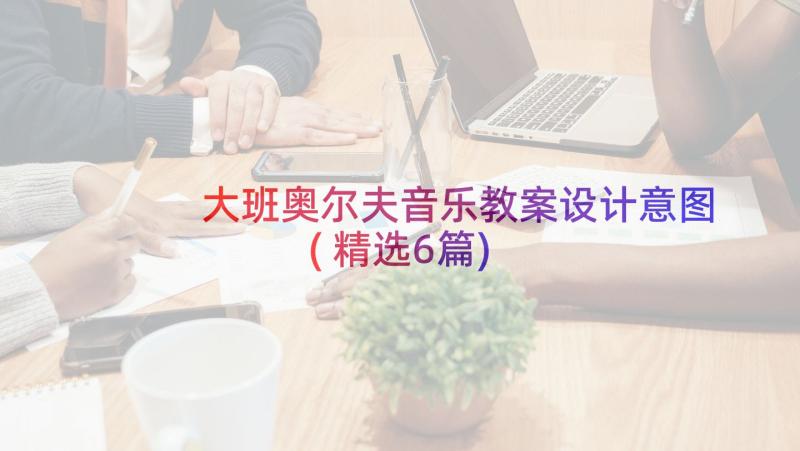 大班奥尔夫音乐教案设计意图(精选6篇)