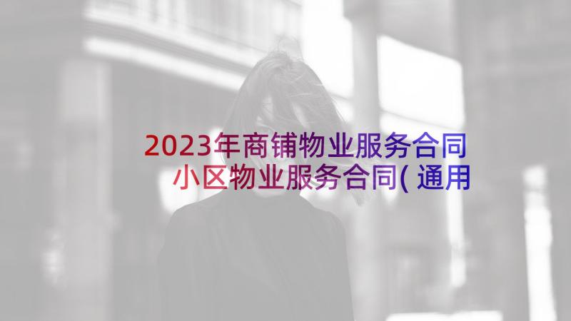 2023年商铺物业服务合同 小区物业服务合同(通用6篇)