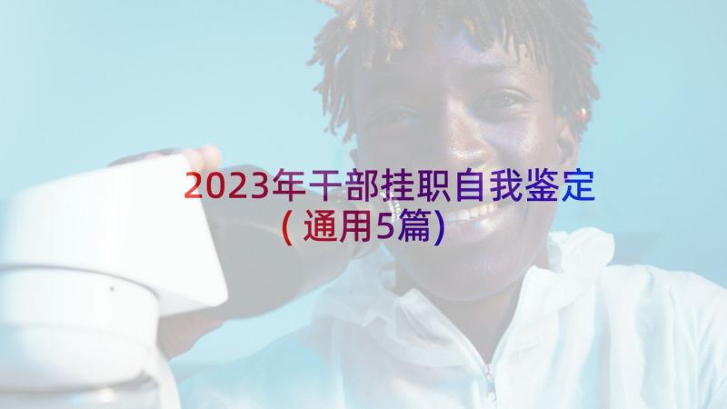 2023年干部挂职自我鉴定(通用5篇)