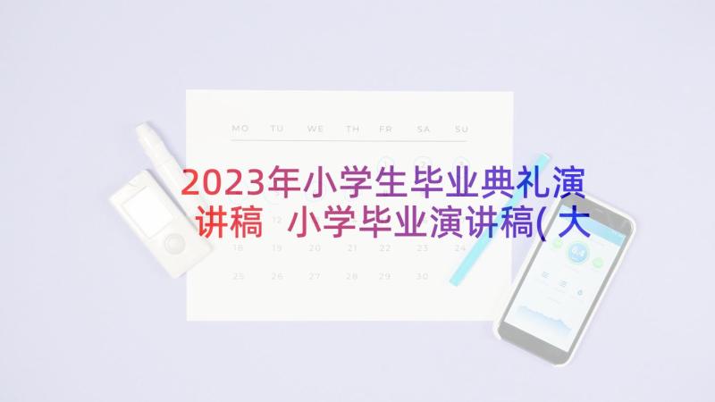 2023年小学生毕业典礼演讲稿 小学毕业演讲稿(大全9篇)
