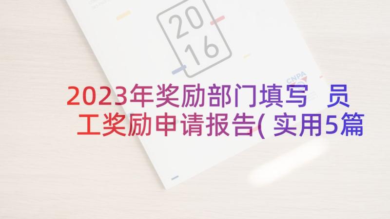 2023年奖励部门填写 员工奖励申请报告(实用5篇)