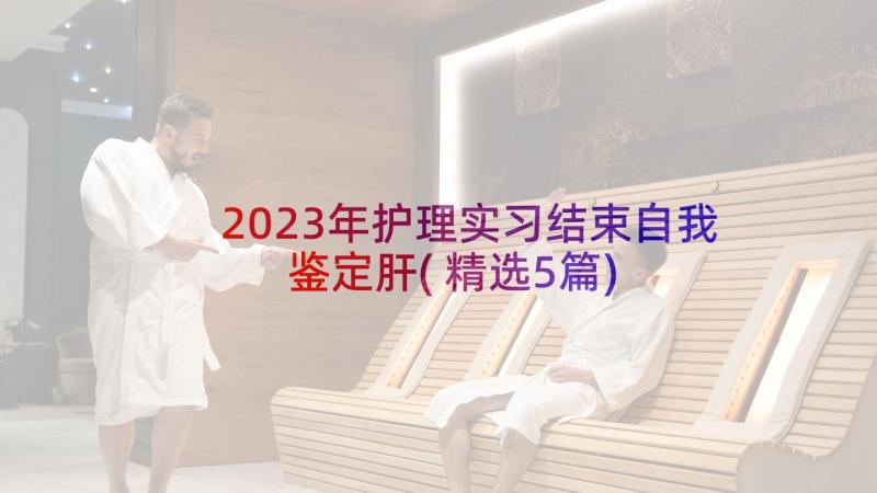 2023年护理实习结束自我鉴定肝(精选5篇)