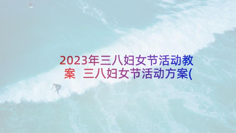 2023年三八妇女节活动教案 三八妇女节活动方案(通用5篇)