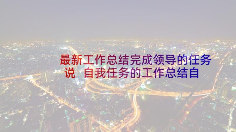 最新工作总结完成领导的任务说 自我任务的工作总结自身工作任务完成情况(优质5篇)