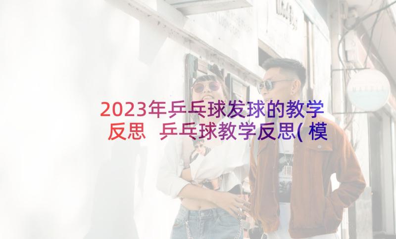 2023年乒乓球发球的教学反思 乒乓球教学反思(模板5篇)