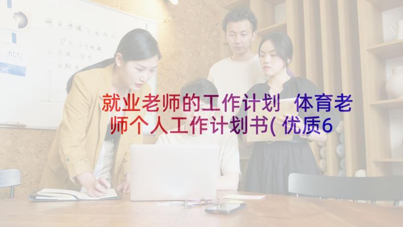 就业老师的工作计划 体育老师个人工作计划书(优质6篇)