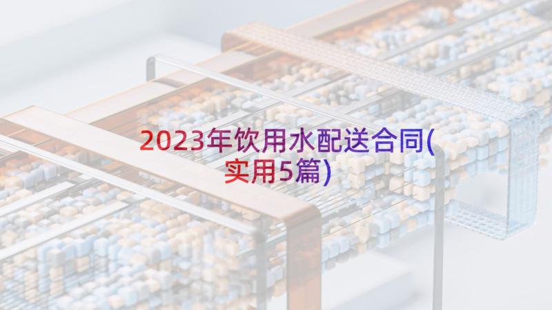 2023年饮用水配送合同(实用5篇)