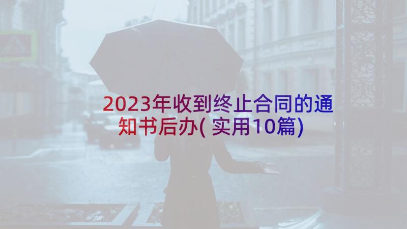 2023年收到终止合同的通知书后办(实用10篇)