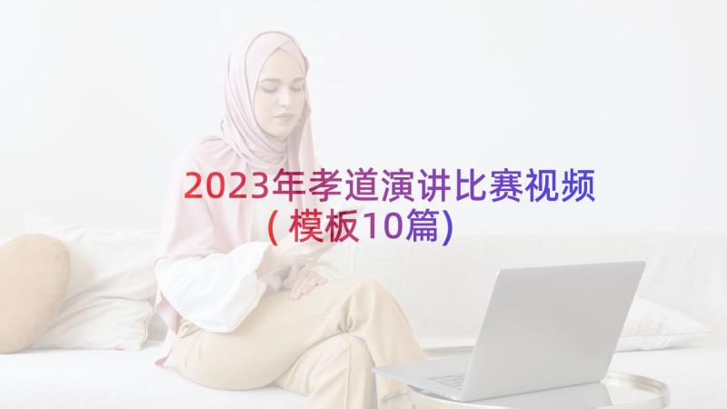 2023年孝道演讲比赛视频(模板10篇)