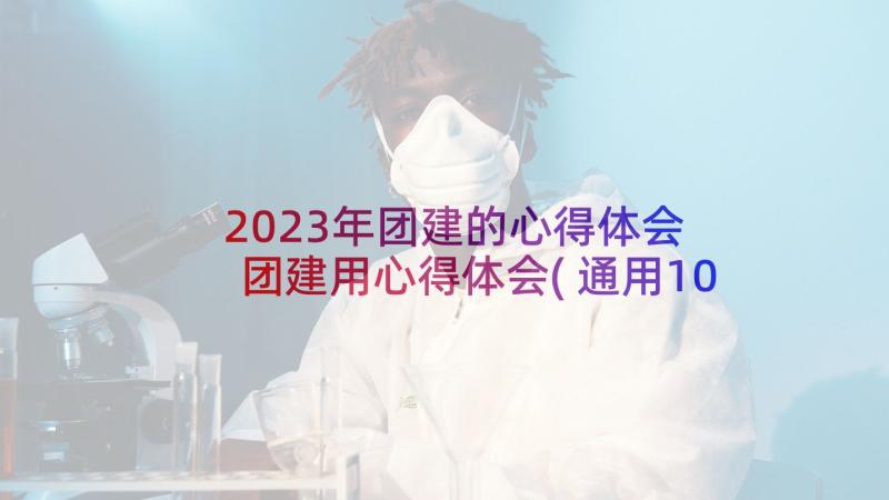 2023年团建的心得体会 团建用心得体会(通用10篇)