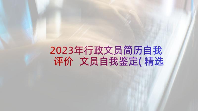 2023年行政文员简历自我评价 文员自我鉴定(精选10篇)