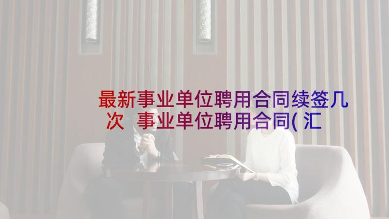 最新事业单位聘用合同续签几次 事业单位聘用合同(汇总9篇)