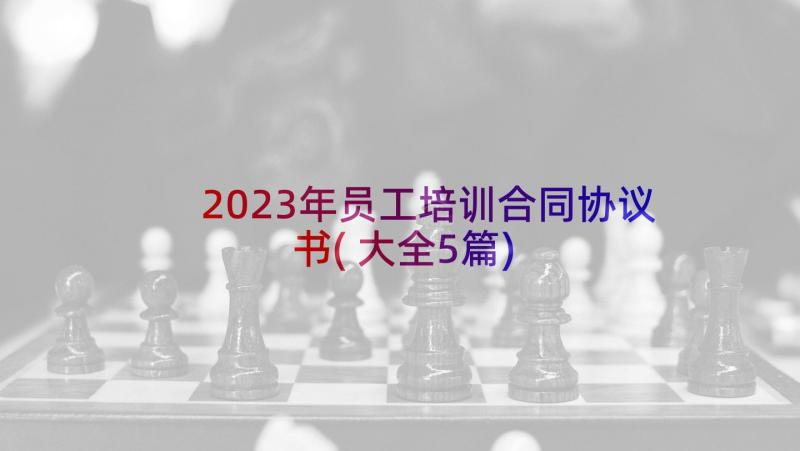 2023年员工培训合同协议书(大全5篇)