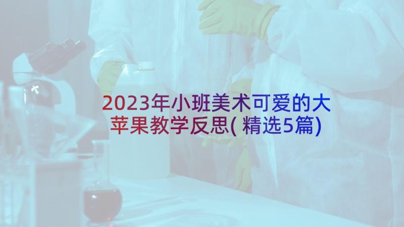 2023年小班美术可爱的大苹果教学反思(精选5篇)