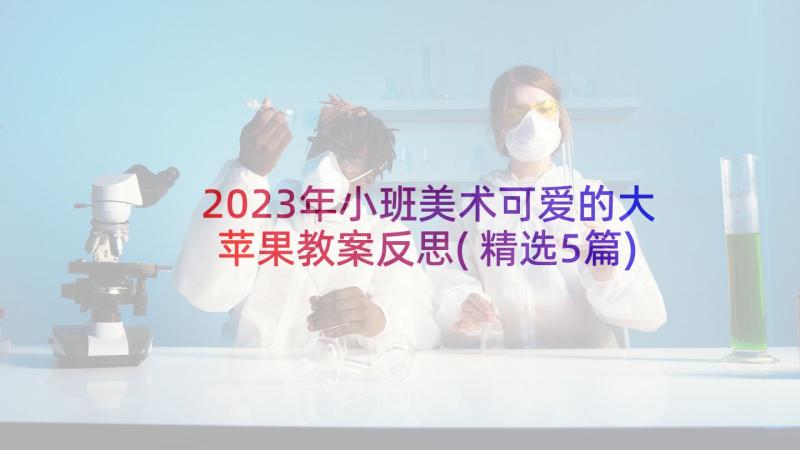 2023年小班美术可爱的大苹果教案反思(精选5篇)