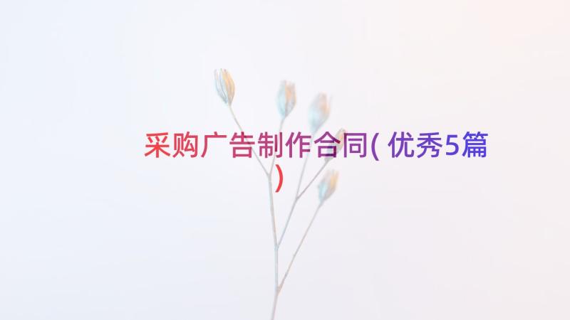 采购广告制作合同(优秀5篇)