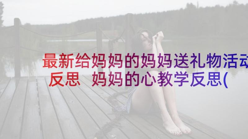 最新给妈妈的妈妈送礼物活动反思 妈妈的心教学反思(汇总8篇)