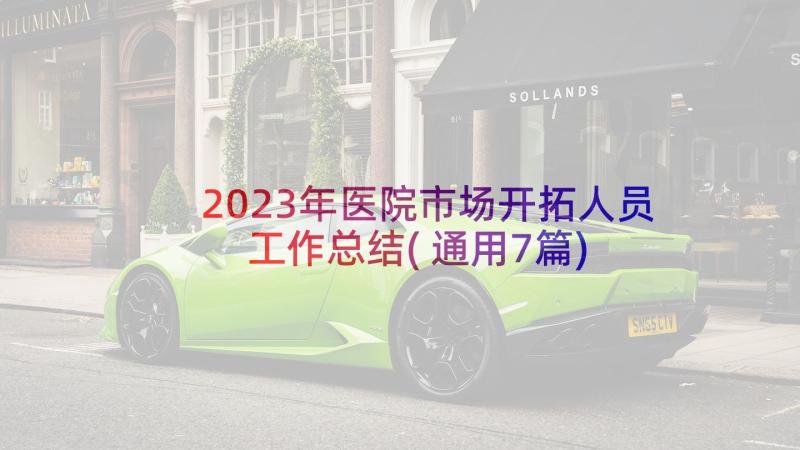 2023年医院市场开拓人员工作总结(通用7篇)