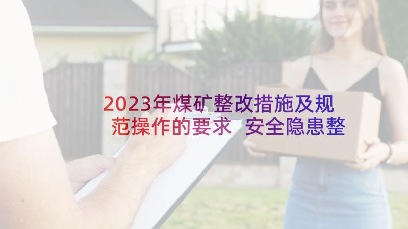 2023年煤矿整改措施及规范操作的要求 安全隐患整改措施报告(汇总5篇)