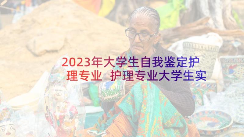 2023年大学生自我鉴定护理专业 护理专业大学生实习自我鉴定(精选7篇)