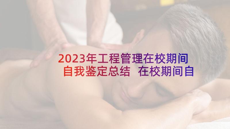 2023年工程管理在校期间自我鉴定总结 在校期间自我鉴定(实用6篇)