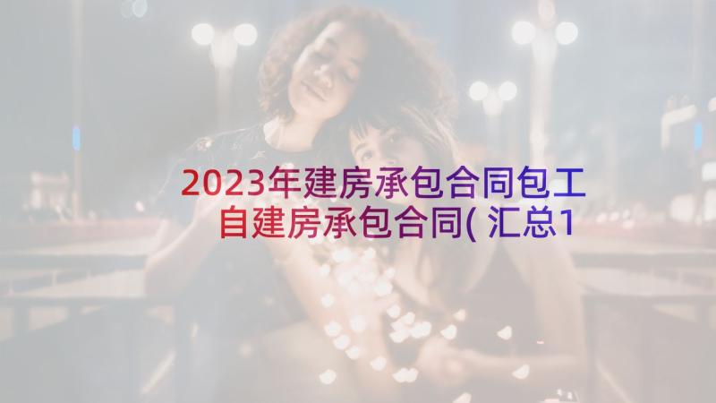 2023年建房承包合同包工 自建房承包合同(汇总10篇)