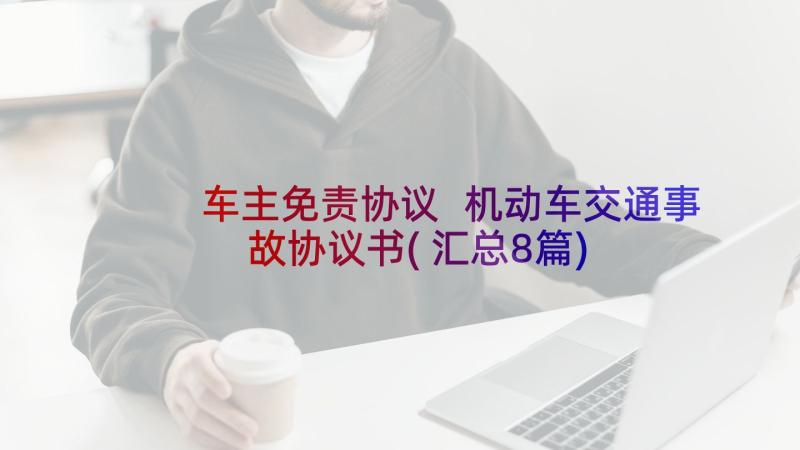 车主免责协议 机动车交通事故协议书(汇总8篇)