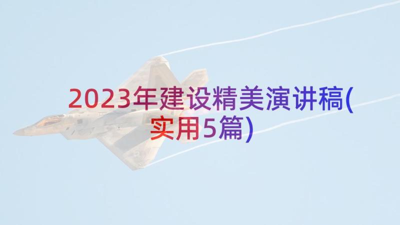 2023年建设精美演讲稿(实用5篇)