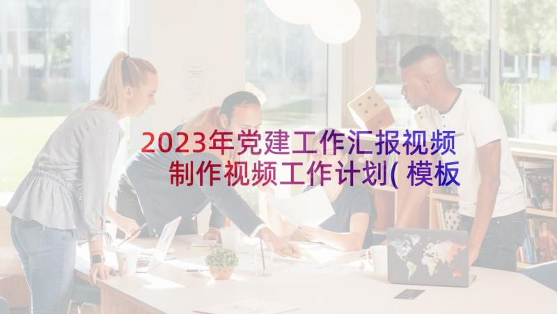 2023年党建工作汇报视频 制作视频工作计划(模板8篇)