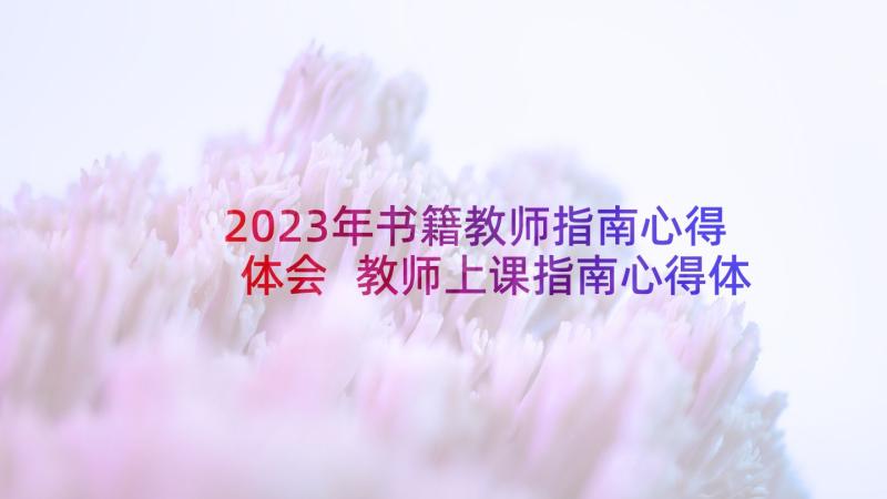 2023年书籍教师指南心得体会 教师上课指南心得体会(模板7篇)