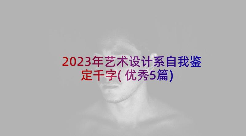 2023年艺术设计系自我鉴定千字(优秀5篇)