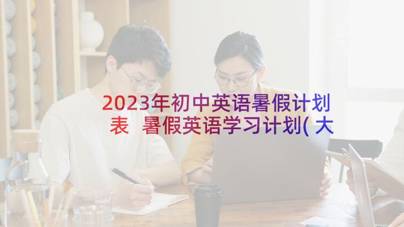 2023年初中英语暑假计划表 暑假英语学习计划(大全8篇)