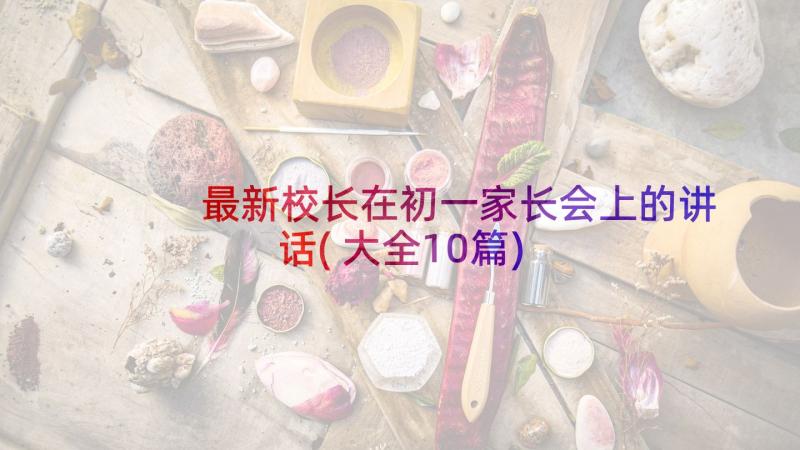 最新校长在初一家长会上的讲话(大全10篇)