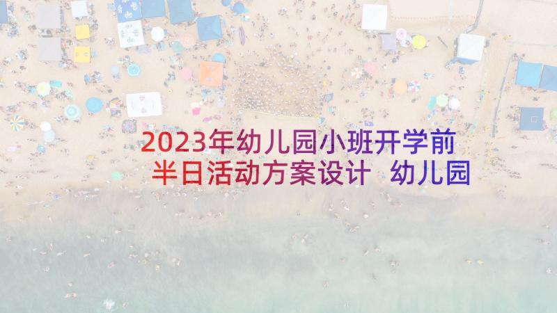 2023年幼儿园小班开学前半日活动方案设计 幼儿园小班半日活动方案(通用5篇)