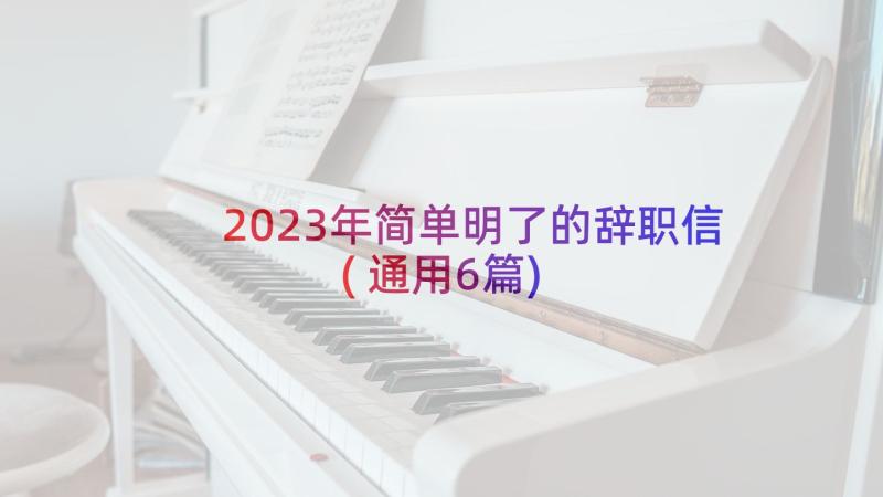 2023年简单明了的辞职信(通用6篇)