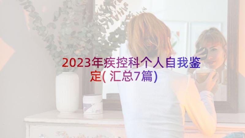 2023年疾控科个人自我鉴定(汇总7篇)