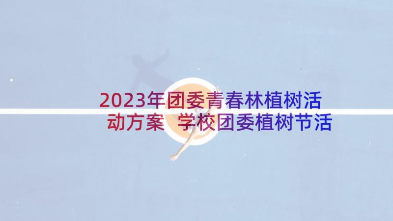 2023年团委青春林植树活动方案 学校团委植树节活动方案(模板5篇)