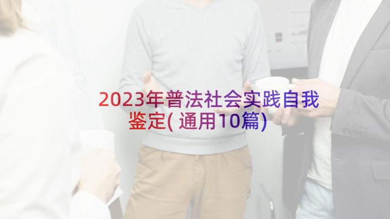 2023年普法社会实践自我鉴定(通用10篇)